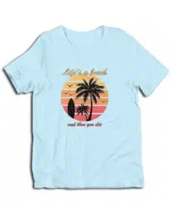Life's a Beach And Then You Die T-Shirt