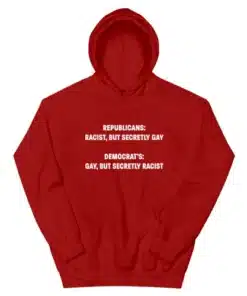 Republicans Racist But Secretly Gay Democrat's Gay But Secretly Racist Hoodie
