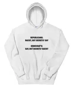 Republicans Racist But Secretly Gay Democrat's Gay But Secretly Racist Hoodie