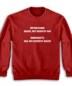 Republicans Racist But Secretly Gay Democrat's Gay But Secretly Racist Sweatshirt
