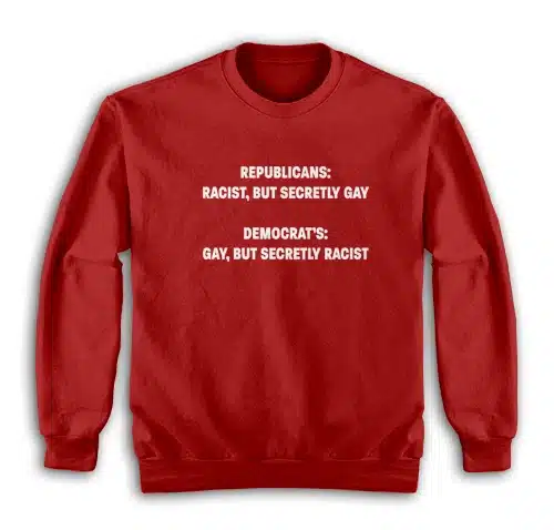 Republicans Racist But Secretly Gay Democrat's Gay But Secretly Racist Sweatshirt