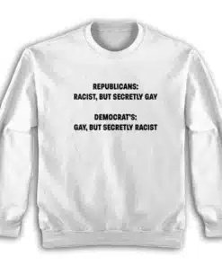 Republicans Racist But Secretly Gay Democrat's Gay But Secretly Racist Sweatshirt