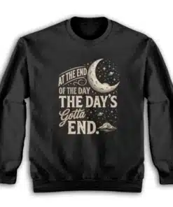 At The End Of The Day The Day's Gotta End Sweatshirt