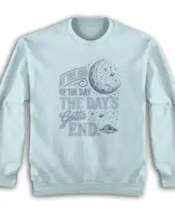At The End Of The Day The Day's Gotta End Sweatshirt