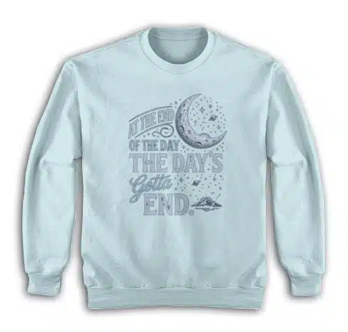 At The End Of The Day The Day's Gotta End Sweatshirt