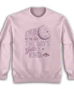 At The End Of The Day The Day's Gotta End Sweatshirt