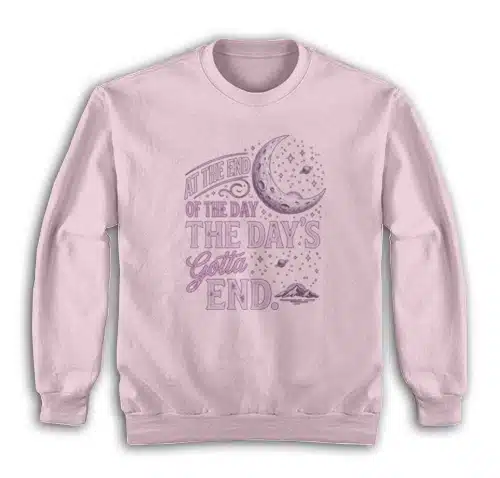 At The End Of The Day The Day's Gotta End Sweatshirt