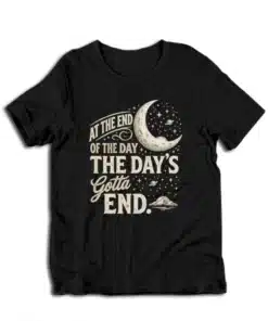 At The End Of The Day The Day's Gotta End T-Shirt