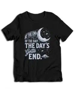 At The End Of The Day The Day's Gotta End T-Shirt