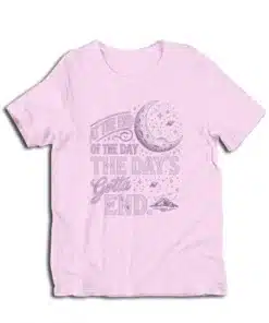 At The End Of The Day The Day's Gotta End T-Shirt