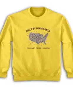 Built By Immigrants You Can't Deport History Sweatshirt