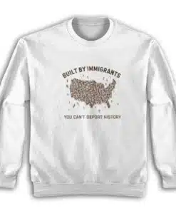 Built By Immigrants You Can't Deport History Sweatshirt
