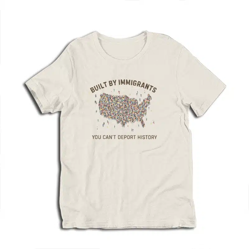 Built By Immigrants You Can't Deport History T-Shirt