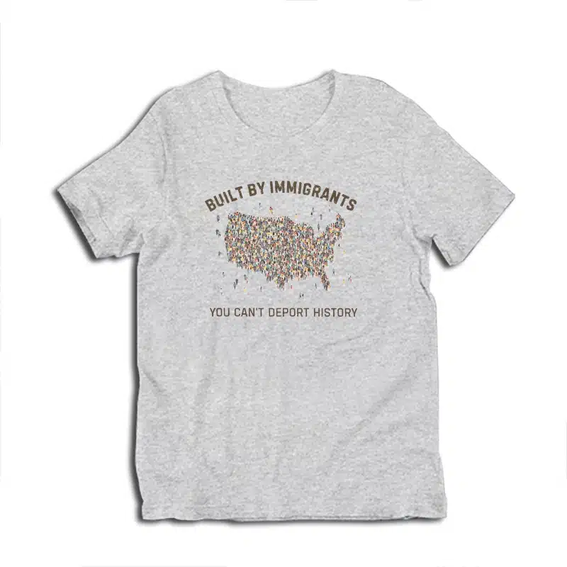 Built By Immigrants You Can't Deport History T-Shirt