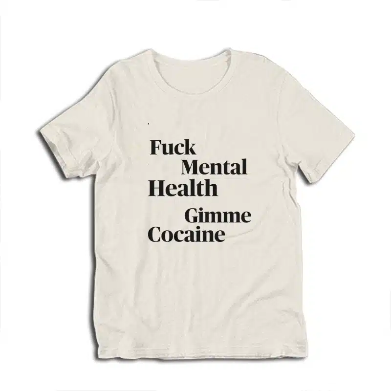 Fuck Mental Health Gimme Cocaine T-Shirt