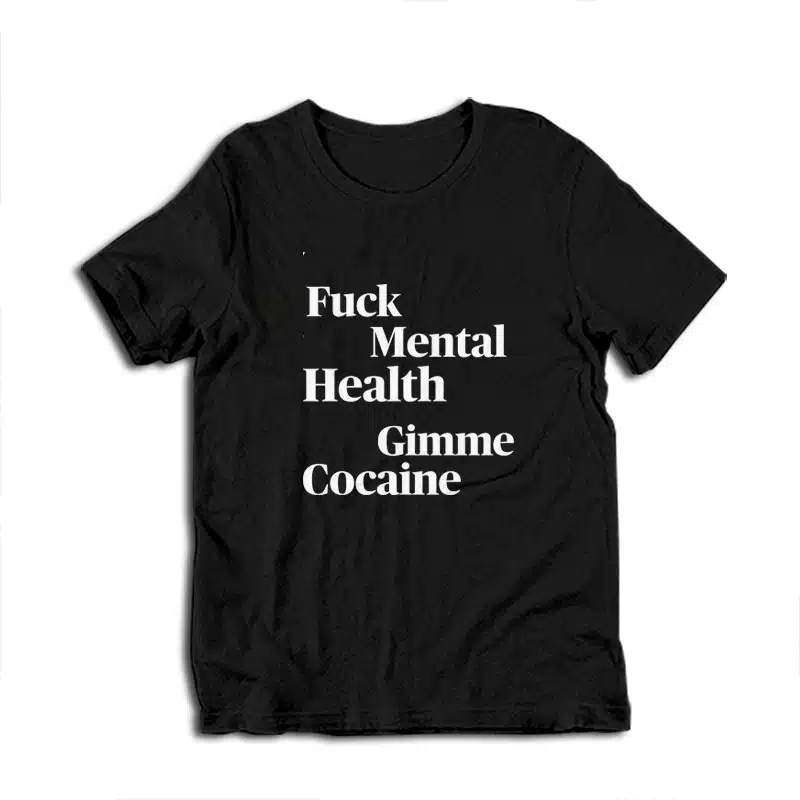 Fuck Mental Health Gimme Cocaine T-Shirt