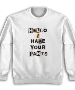 Hello I Have Your Pants Sweatshirt