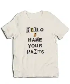 Hello I Have Your Pants T-Shirt