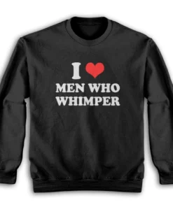 I Love Men Who Whimper Sweatshirt