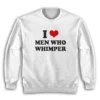 I Love Men Who Whimper Sweatshirt