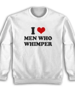 I Love Men Who Whimper Sweatshirt