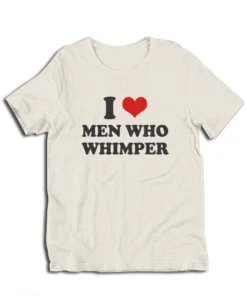 I Love Men Who Whimper T-Shirt