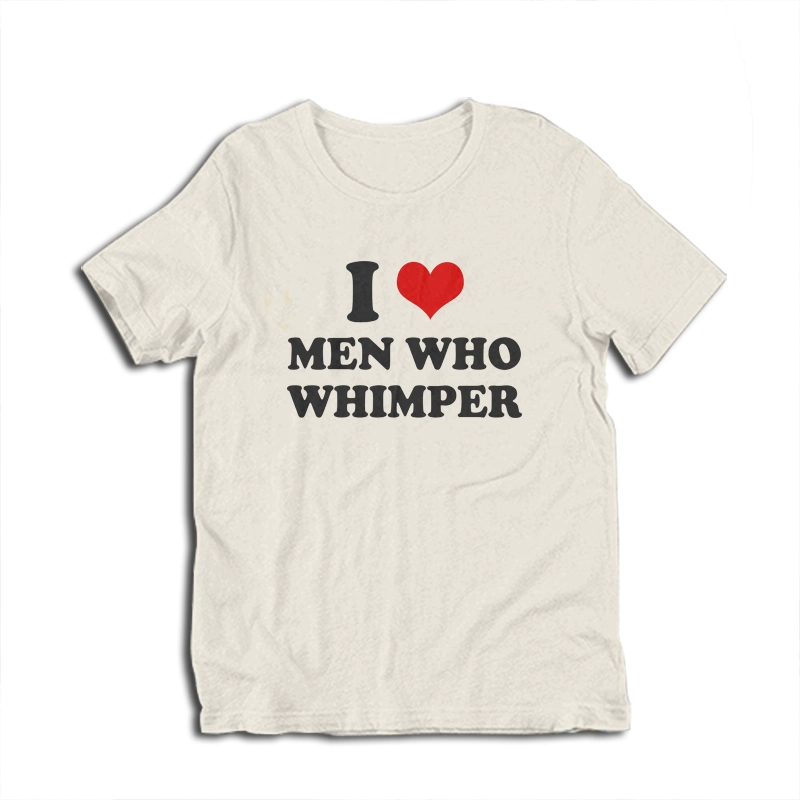 I Love Men Who Whimper T-Shirt