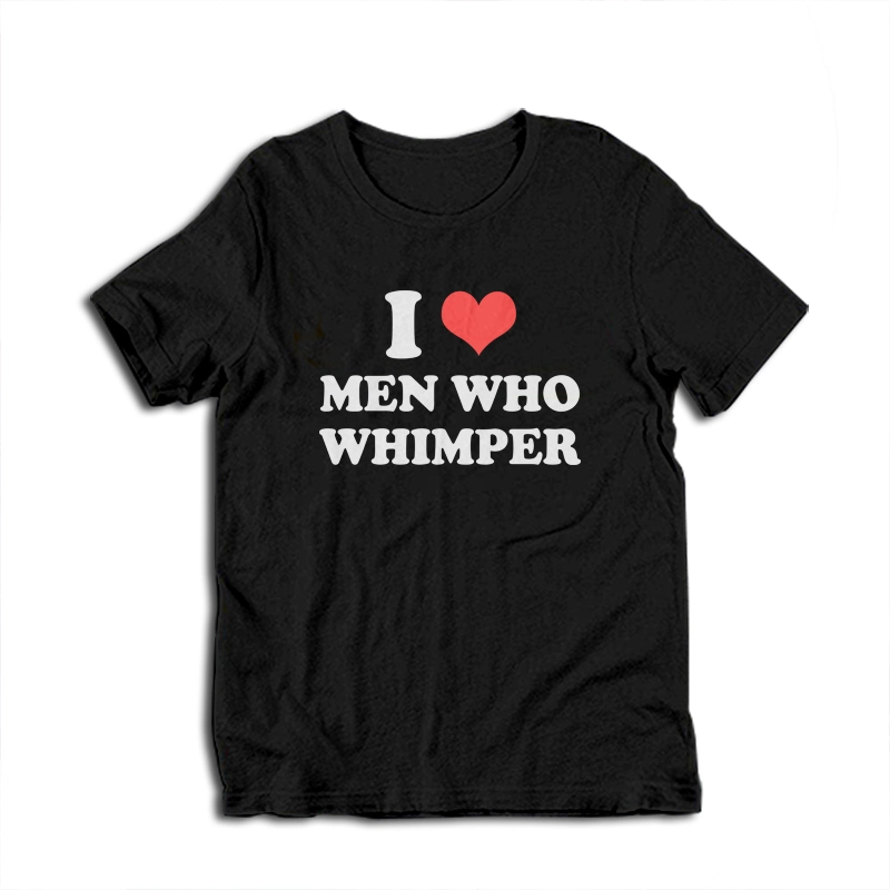 I Love Men Who Whimper T-Shirt