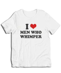 I Love Men Who Whimper T-Shirt