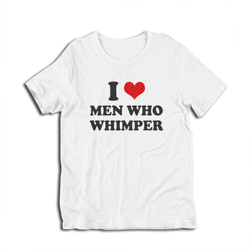 I Love Men Who Whimper T-Shirt