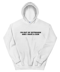 I'm Out Of Estrogen and I Have A Gun Hoodie