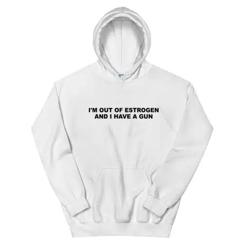 I'm Out Of Estrogen and I Have A Gun Hoodie