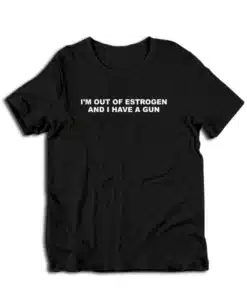 I'm Out Of Estrogen and I Have A Gun T-Shirt