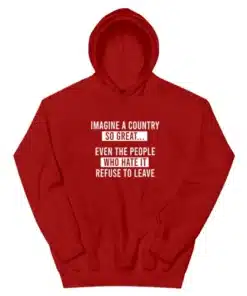 Imagine A Country So Great Even The People Who Hate It Refuse To Leave Hoodie