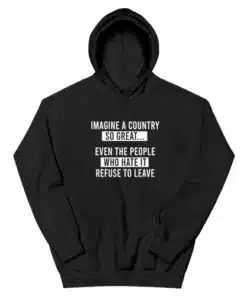 Imagine A Country So Great Even The People Who Hate It Refuse To Leave Hoodie