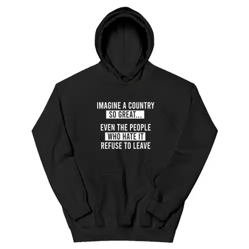 Imagine A Country So Great Even The People Who Hate It Refuse To Leave Hoodie