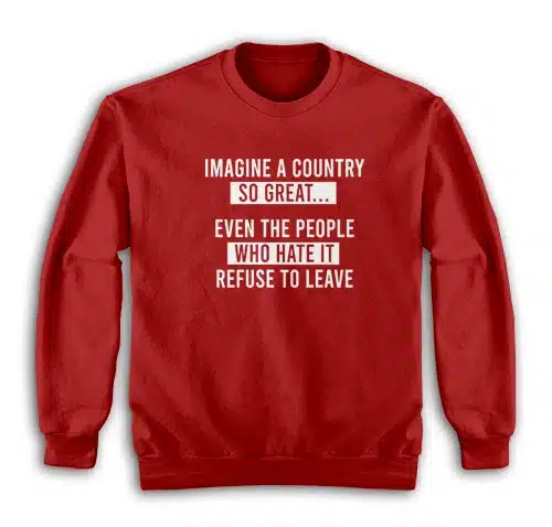 Imagine A Country So Great Even The People Who Hate It Refuse To Leave Sweatshirt
