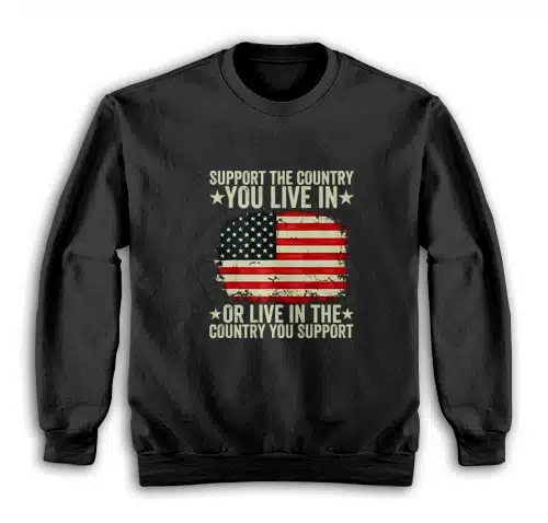 Support The Country You Live In Or Live In The Country You Support Sweatshirt