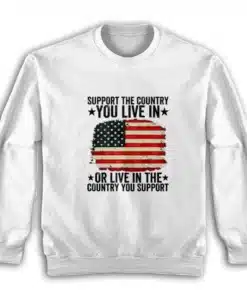 Support The Country You Live In Or Live In The Country You Support Sweatshirt