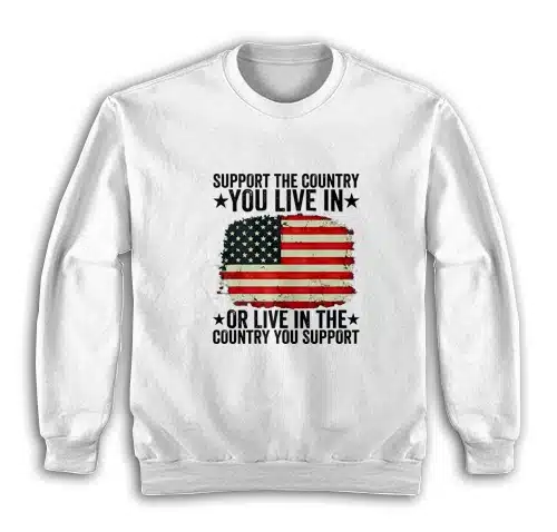 Support The Country You Live In Or Live In The Country You Support Sweatshirt