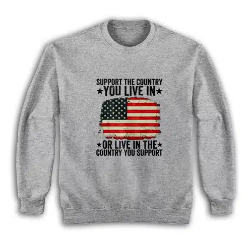 Support The Country You Live In Or Live In The Country You Support Sweatshirt