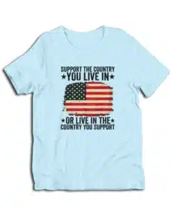 Support The Country You Live In Or Live In The Country You Support T-Shirt