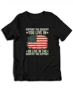 Support The Country You Live In Or Live In The Country You Support T-Shirt