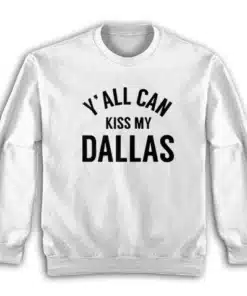 Y'all Can Kiss My Dallas Sweatshirt