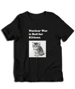 Nuclear War is Bad for Kittens T-Shirt