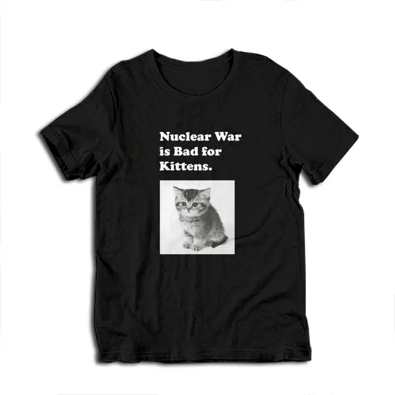 Nuclear War is Bad for Kittens T-Shirt