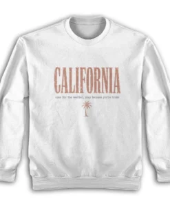California Come For The Weather Stay Because You're Broke Sweatshirt