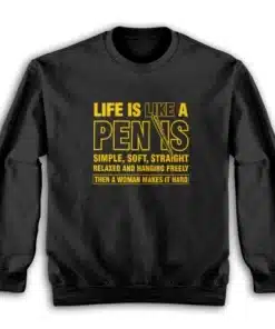 Life is Like a Penis Hanging Freely Then A Woman Makes It Hard Sweatshirt