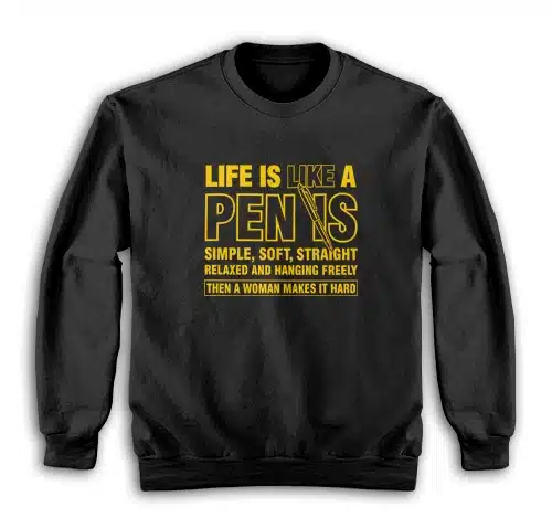 Life is Like a Penis Hanging Freely Then A Woman Makes It Hard Sweatshirt