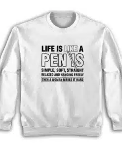 Life is Like a Penis Hanging Freely Then A Woman Makes It Hard Sweatshirt
